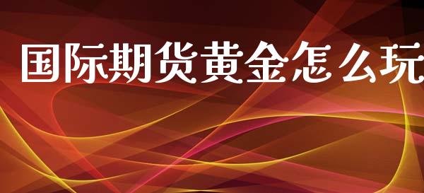 国际期货黄金怎么玩_https://www.apanben.com_期货学院_第1张