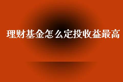 理财基金怎么定投收益最高_https://www.apanben.com_国际财经_第1张