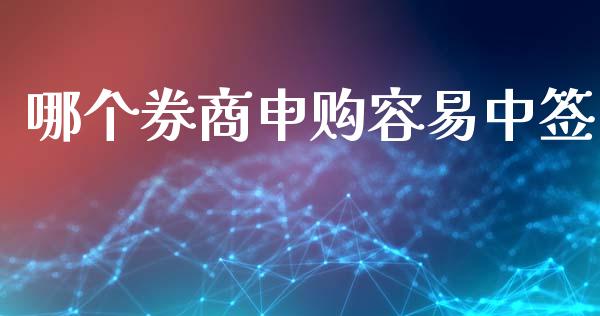 哪个券商申购容易中签_https://www.apanben.com_股票怎么玩_第1张