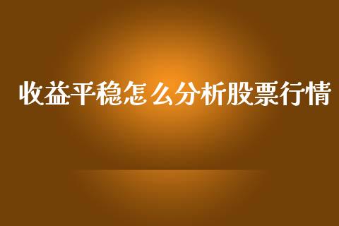 收益平稳怎么分析股票行情_https://www.apanben.com_股票怎么玩_第1张