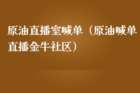 原油直播室喊单（原油喊单直播金牛社区）_https://www.apanben.com_在线喊单_第1张