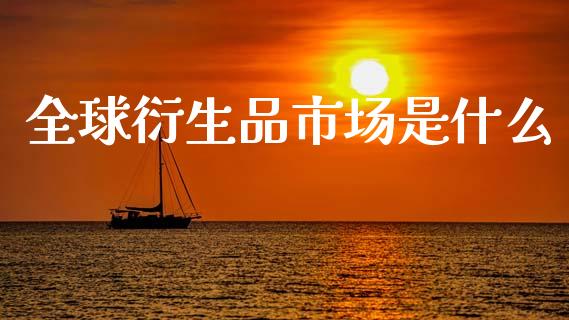 全球衍生品市场是什么_https://www.apanben.com_在线喊单_第1张