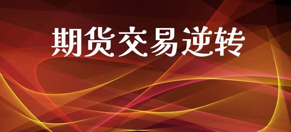 期货交易逆转_https://www.apanben.com_财经资讯_第1张