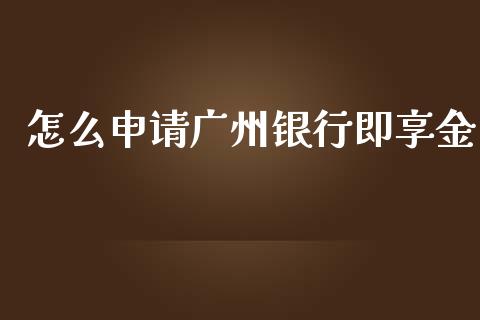 怎么申请广州银行即享金_https://www.apanben.com_股市分析_第1张