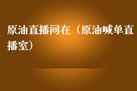 原油直播间在（原油喊单直播室）_https://www.apanben.com_在线喊单_第1张