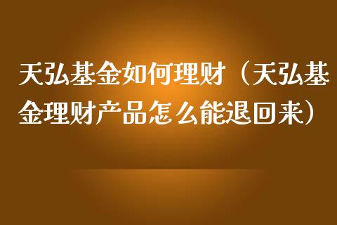 天弘基金如何理财（天弘基金理财产品怎么能退回来）_https://www.apanben.com_财经资讯_第1张