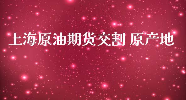 上海原油期货交割 原产地_https://www.apanben.com_股票怎么玩_第1张