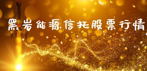 黑岩能源信托股票行情_https://www.apanben.com_股市分析_第1张