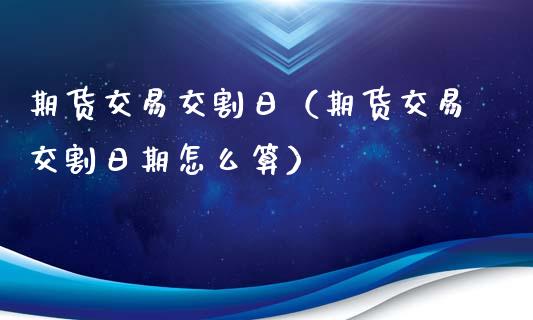 期货交易交割日（期货交易交割日期怎么算）_https://www.apanben.com_国际期货_第1张