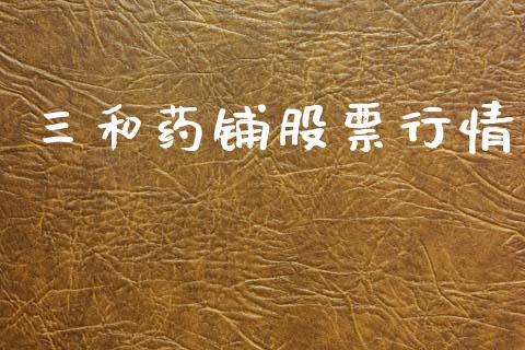三和药铺股票行情_https://www.apanben.com_股市指导_第1张