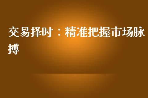 交易择时：精准把握市场脉搏_https://www.apanben.com_股市分析_第1张