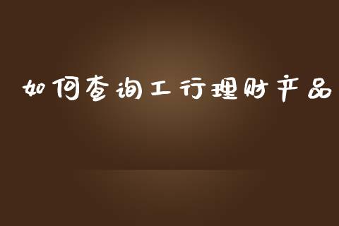 如何查询工行理财产品_https://www.apanben.com_在线喊单_第1张