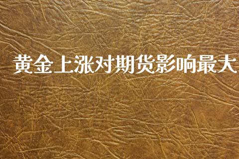 黄金上涨对期货影响最大_https://www.apanben.com_国际期货_第1张