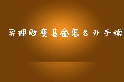 买理财变基金怎么办手续_https://www.apanben.com_财经资讯_第1张