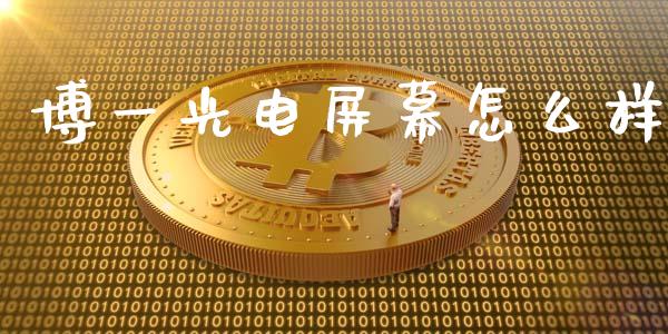 博一光电屏幕怎么样_https://www.apanben.com_财经资讯_第1张