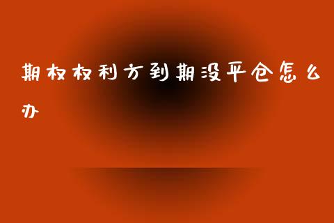 期权权利方到期没平仓怎么办_https://www.apanben.com_国际财经_第1张