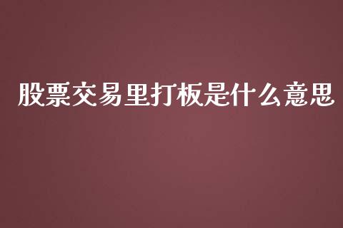 股票交易里打板是什么意思_https://www.apanben.com_股市指导_第1张