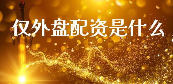 仅外盘配资是什么_https://www.apanben.com_股市分析_第1张