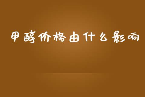 甲醇价格由什么影响_https://www.apanben.com_在线喊单_第1张