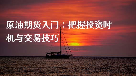 原油期货入门：把握投资时机与交易技巧_https://www.apanben.com_国际期货_第1张