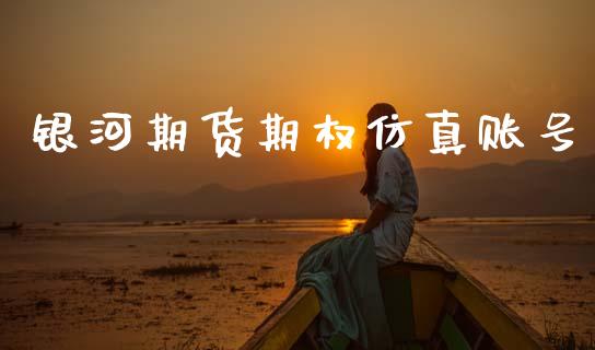 银河期货期权仿真账号_https://www.apanben.com_国际财经_第1张