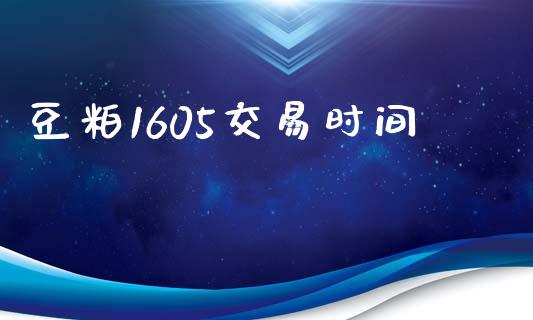 豆粕1605交易时间_https://www.apanben.com_股市指导_第1张