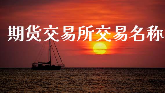 期货交易所交易名称_https://www.apanben.com_股市分析_第1张