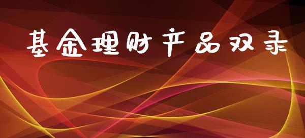 基金理财产品双录_https://www.apanben.com_国际财经_第1张