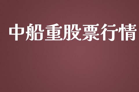 中船重股票行情_https://www.apanben.com_股市指导_第1张