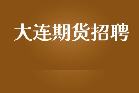 大连期货招聘_https://www.apanben.com_股市指导_第1张