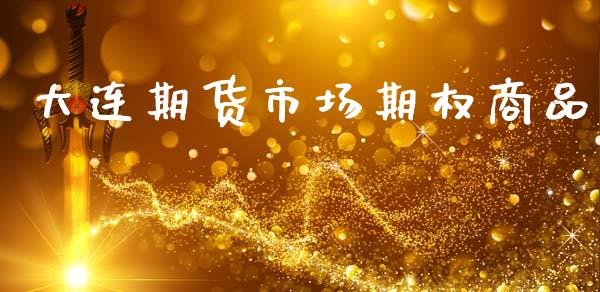 大连期货市场期权商品_https://www.apanben.com_在线喊单_第1张
