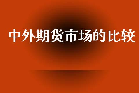 中外期货市场的比较_https://www.apanben.com_在线喊单_第1张