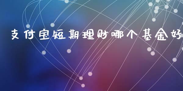支付宝短期理财哪个基金好_https://www.apanben.com_财经资讯_第1张
