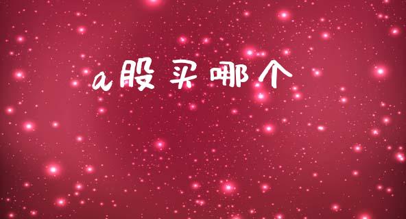 a股买哪个_https://www.apanben.com_国际财经_第1张