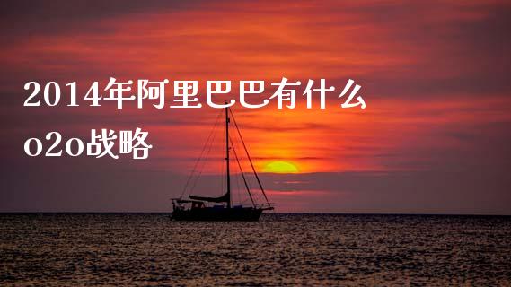 2014年阿里巴巴有什么o2o战略_https://www.apanben.com_国际财经_第1张