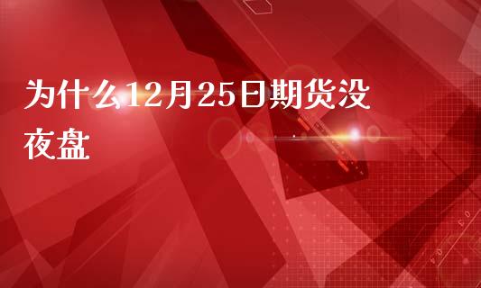 为什么12月25日期货没夜盘_https://www.apanben.com_财经资讯_第1张