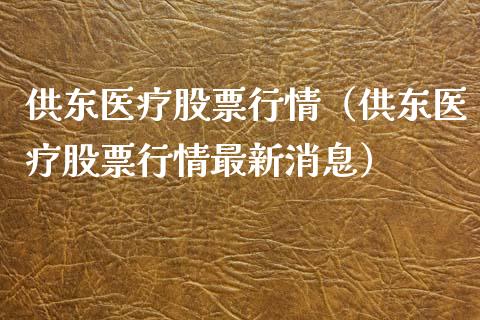 供东医疗股票行情（供东医疗股票行情最新消息）_https://www.apanben.com_股市指导_第1张