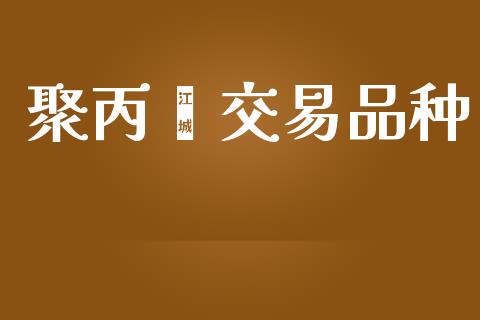 聚丙烯交易品种_https://www.apanben.com_期货学院_第1张