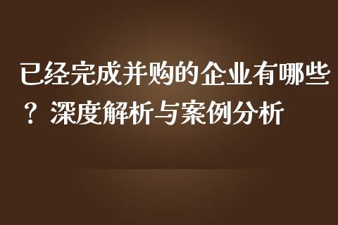 已经完成并购的企业有哪些？ 深度解析与案例分析_https://www.apanben.com_股市指导_第1张