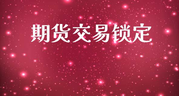 期货交易锁定_https://www.apanben.com_国际期货_第1张