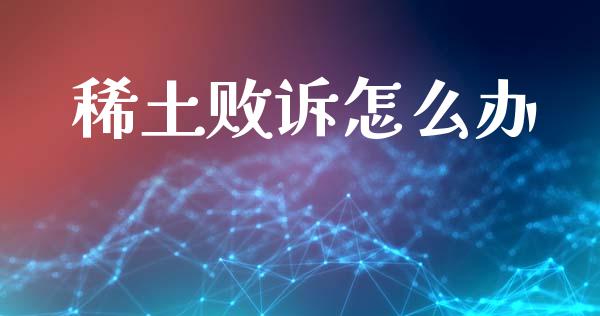 稀土败诉怎么办_https://www.apanben.com_股市指导_第1张