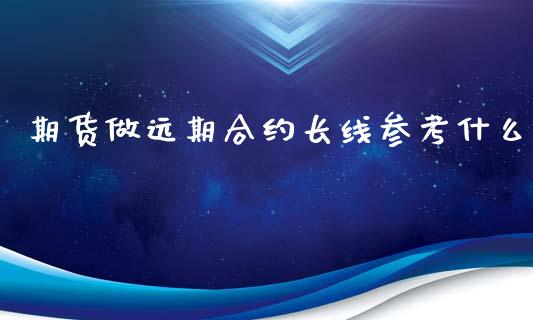 期货做远期合约长线参考什么_https://www.apanben.com_股市分析_第1张
