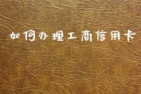 如何办理工商信用卡_https://www.apanben.com_股市指导_第1张