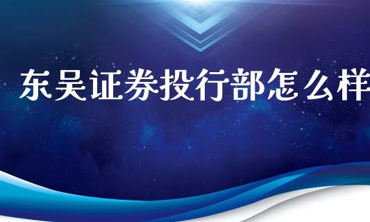 东吴证券投行部怎么样_https://www.apanben.com_股市指导_第1张