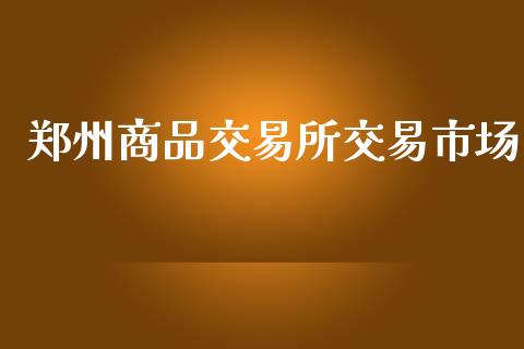 郑州商品交易所交易市场_https://www.apanben.com_在线喊单_第1张