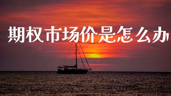 期权市场价是怎么办_https://www.apanben.com_财经资讯_第1张