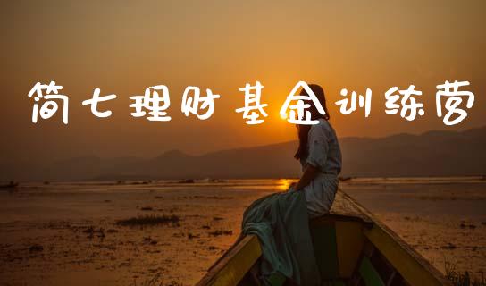 简七理财基金训练营_https://www.apanben.com_国际财经_第1张