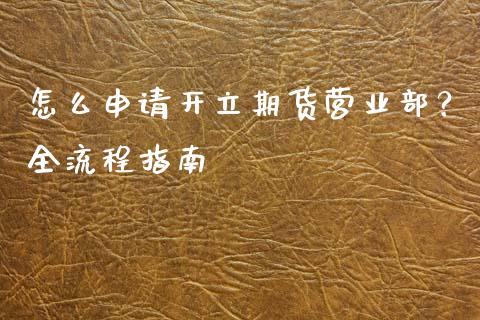 怎么申请开立期货营业部？全流程指南_https://www.apanben.com_财经资讯_第1张