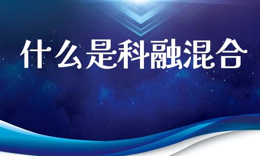 什么是科融混合_https://www.apanben.com_在线喊单_第1张