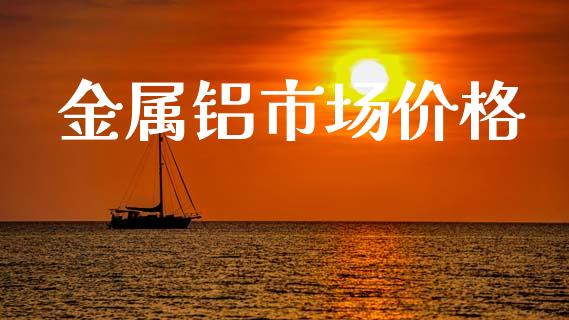 金属铝市场价格_https://www.apanben.com_股市指导_第1张